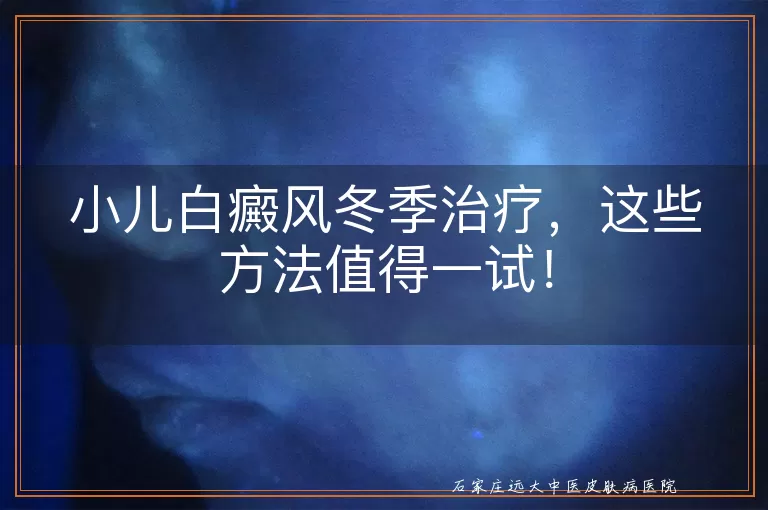 小儿白癜风冬季治疗，这些方法值得一试！