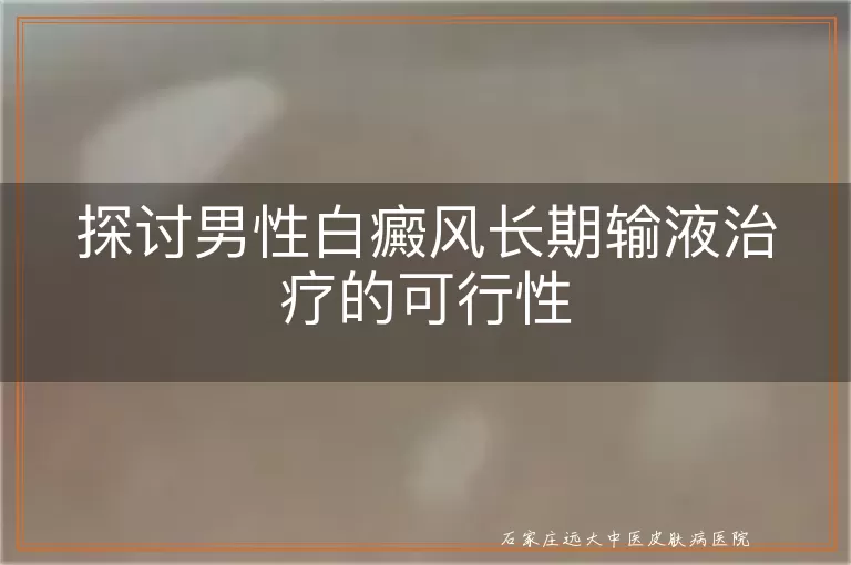 探讨男性白癜风长期输液治疗的可行性