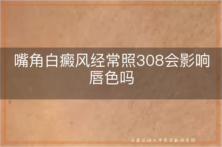 嘴角白癜风经常照308会影响唇色吗