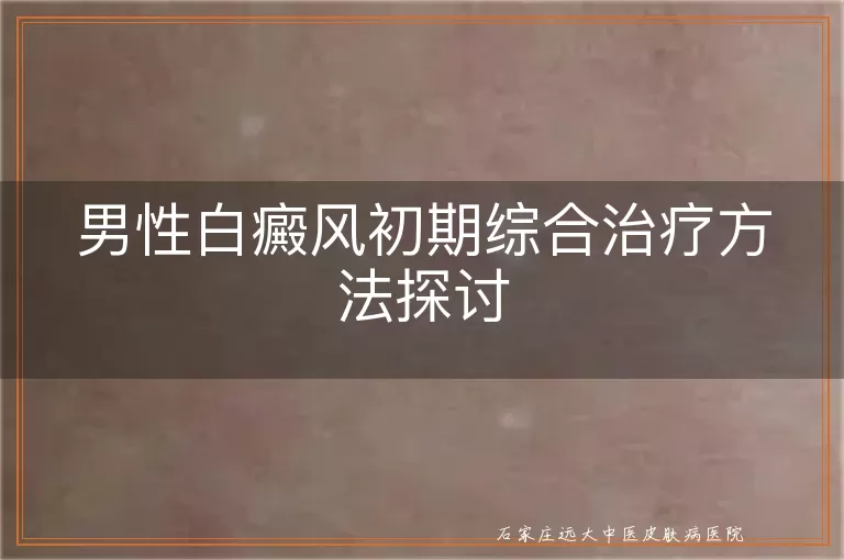 男性白癜风初期综合治疗方法探讨