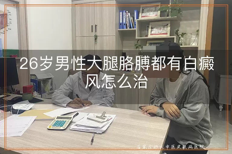 26岁男性大腿胳膊都有白癜风怎么治