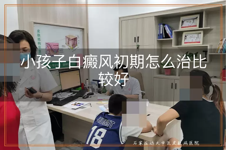小孩子白癜风初期怎么治比较好