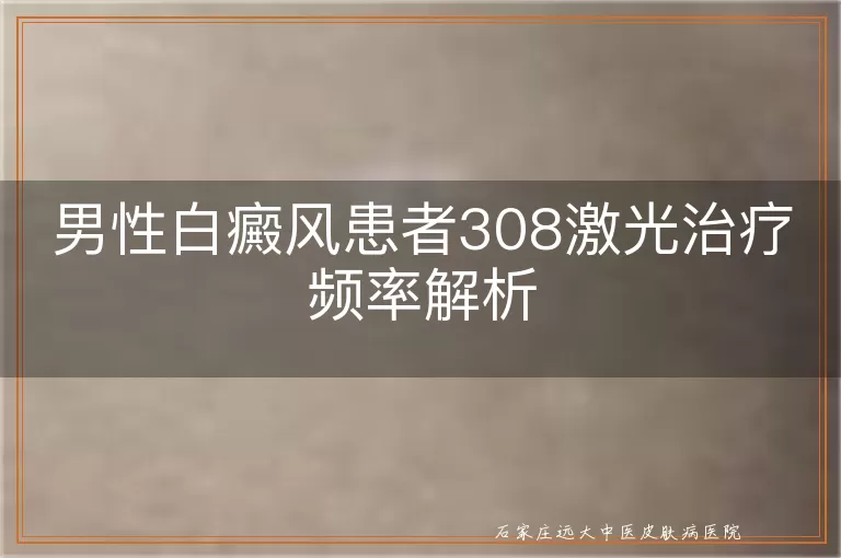 男性白癜风患者308激光治疗频率解析