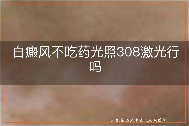 白癜风不吃药光照308激光行吗